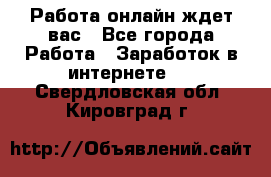 Работа онлайн ждет вас - Все города Работа » Заработок в интернете   . Свердловская обл.,Кировград г.